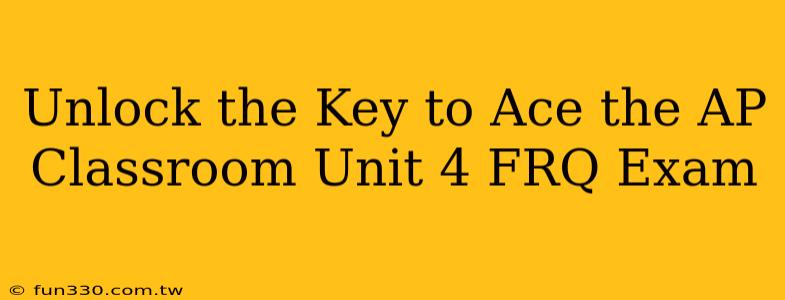 Unlock the Key to Ace the AP Classroom Unit 4 FRQ Exam