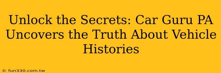 Unlock the Secrets: Car Guru PA Uncovers the Truth About Vehicle Histories