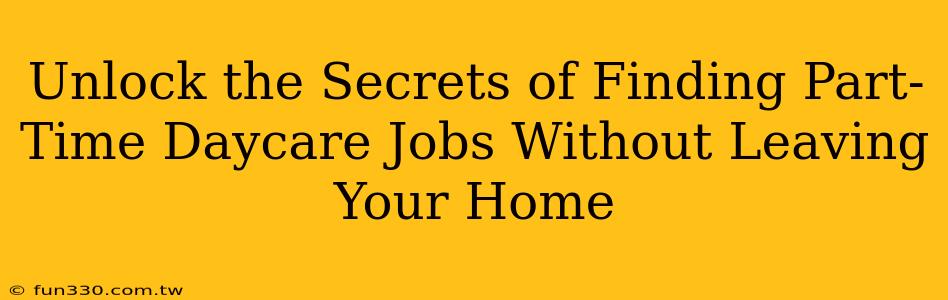 Unlock the Secrets of Finding Part-Time Daycare Jobs Without Leaving Your Home