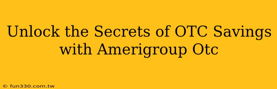 Unlock the Secrets of OTC Savings with Amerigroup Otc