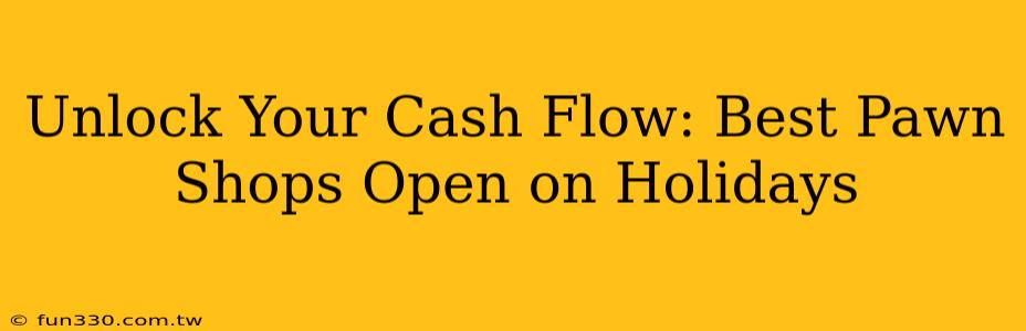 Unlock Your Cash Flow: Best Pawn Shops Open on Holidays