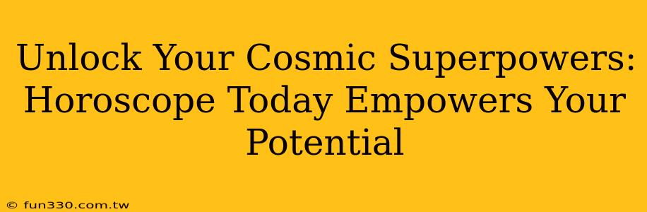 Unlock Your Cosmic Superpowers: Horoscope Today Empowers Your Potential