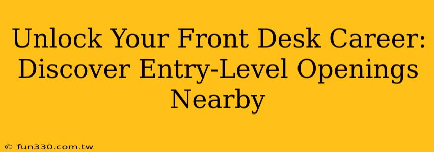 Unlock Your Front Desk Career: Discover Entry-Level Openings Nearby