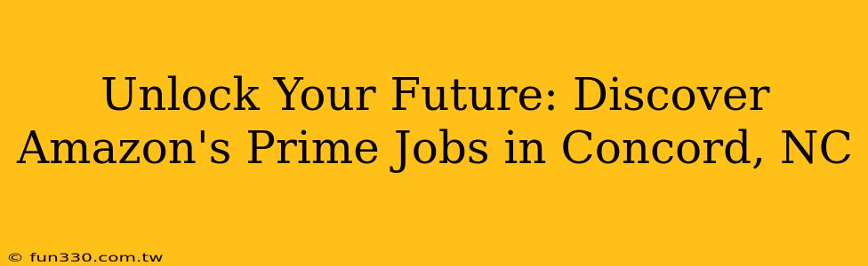 Unlock Your Future: Discover Amazon's Prime Jobs in Concord, NC