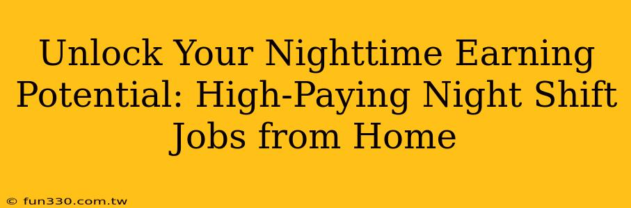 Unlock Your Nighttime Earning Potential: High-Paying Night Shift Jobs from Home