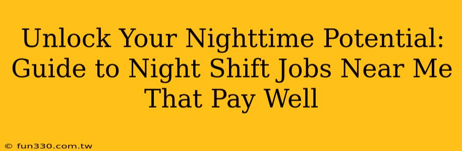 Unlock Your Nighttime Potential: Guide to Night Shift Jobs Near Me That Pay Well