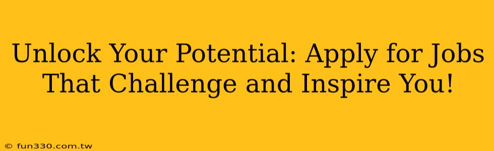 Unlock Your Potential: Apply for Jobs That Challenge and Inspire You!