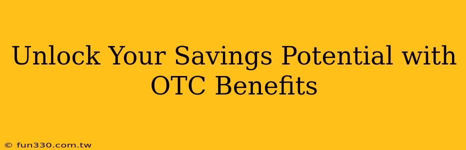 Unlock Your Savings Potential with OTC Benefits