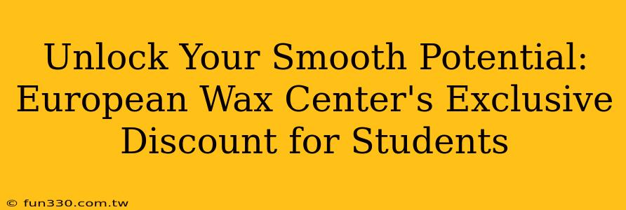 Unlock Your Smooth Potential: European Wax Center's Exclusive Discount for Students