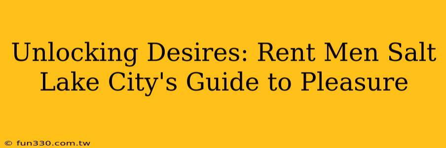 Unlocking Desires: Rent Men Salt Lake City's Guide to Pleasure