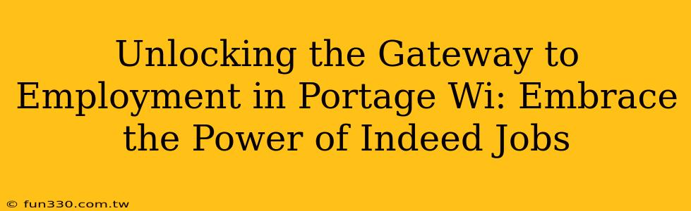 Unlocking the Gateway to Employment in Portage Wi: Embrace the Power of Indeed Jobs