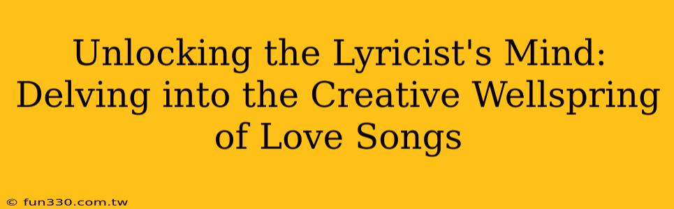 Unlocking the Lyricist's Mind: Delving into the Creative Wellspring of Love Songs