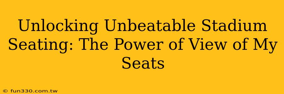 Unlocking Unbeatable Stadium Seating: The Power of View of My Seats