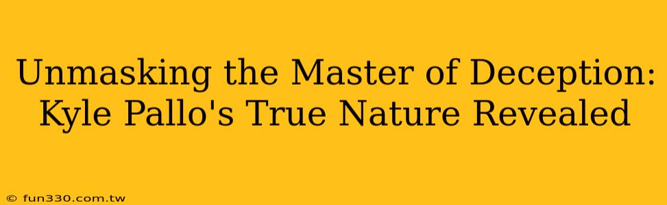 Unmasking the Master of Deception: Kyle Pallo's True Nature Revealed