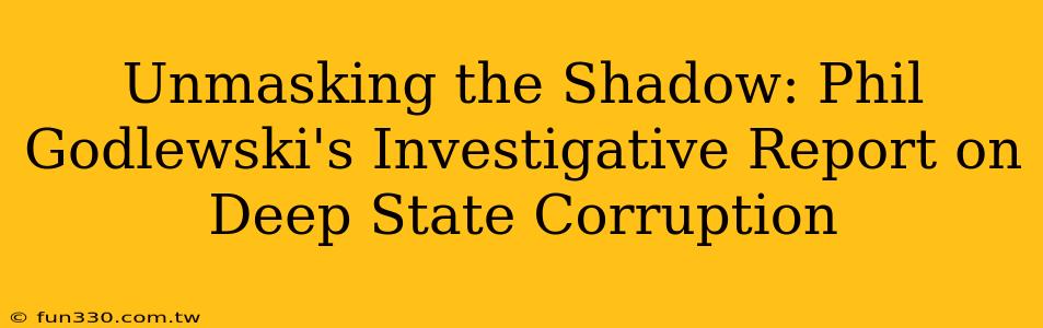 Unmasking the Shadow: Phil Godlewski's Investigative Report on Deep State Corruption