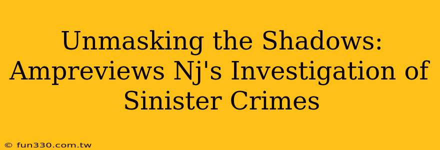 Unmasking the Shadows: Ampreviews Nj's Investigation of Sinister Crimes