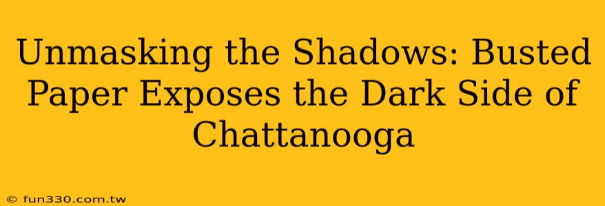 Unmasking the Shadows: Busted Paper Exposes the Dark Side of Chattanooga