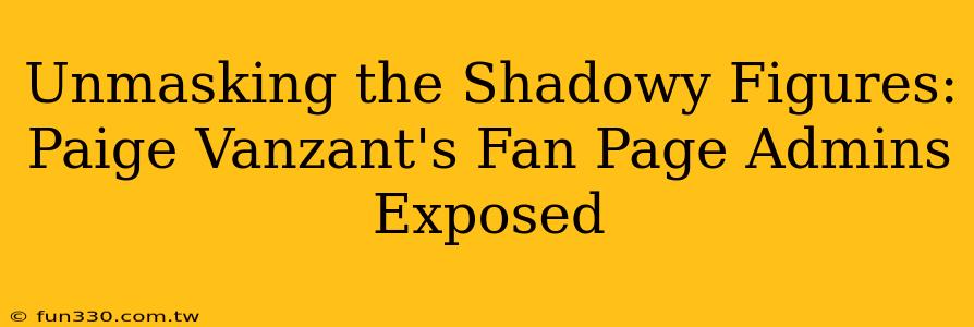 Unmasking the Shadowy Figures: Paige Vanzant's Fan Page Admins Exposed