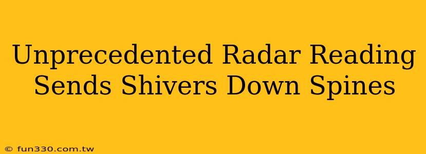 Unprecedented Radar Reading Sends Shivers Down Spines