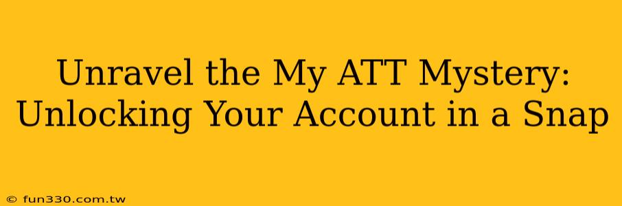 Unravel the My ATT Mystery: Unlocking Your Account in a Snap