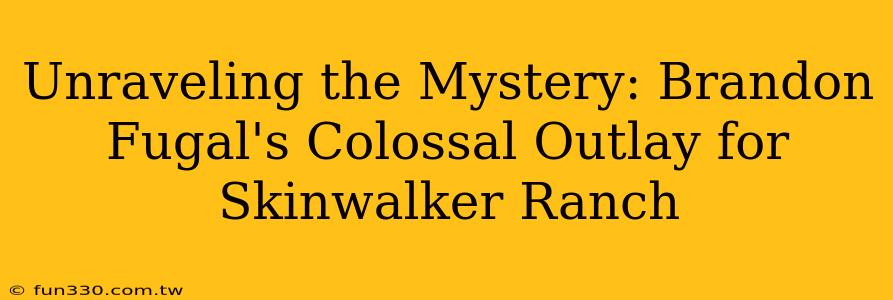 Unraveling the Mystery: Brandon Fugal's Colossal Outlay for Skinwalker Ranch