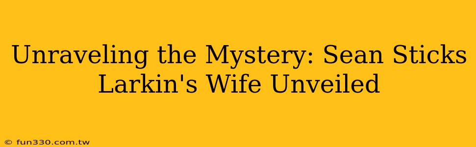 Unraveling the Mystery: Sean Sticks Larkin's Wife Unveiled