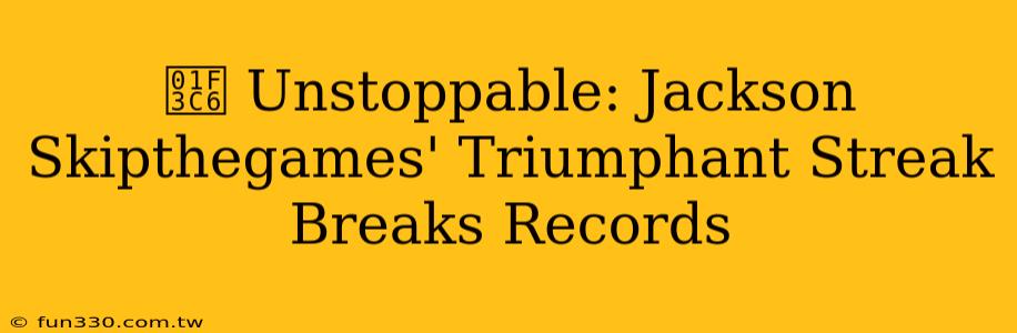 🏆 Unstoppable: Jackson Skipthegames' Triumphant Streak Breaks Records