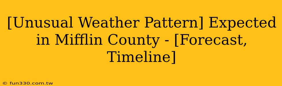 [Unusual Weather Pattern] Expected in Mifflin County - [Forecast, Timeline]