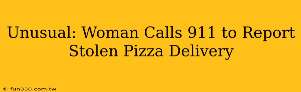 Unusual: Woman Calls 911 to Report Stolen Pizza Delivery