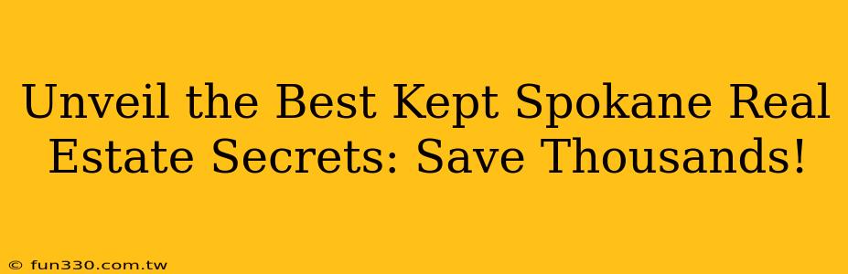 Unveil the Best Kept Spokane Real Estate Secrets: Save Thousands!