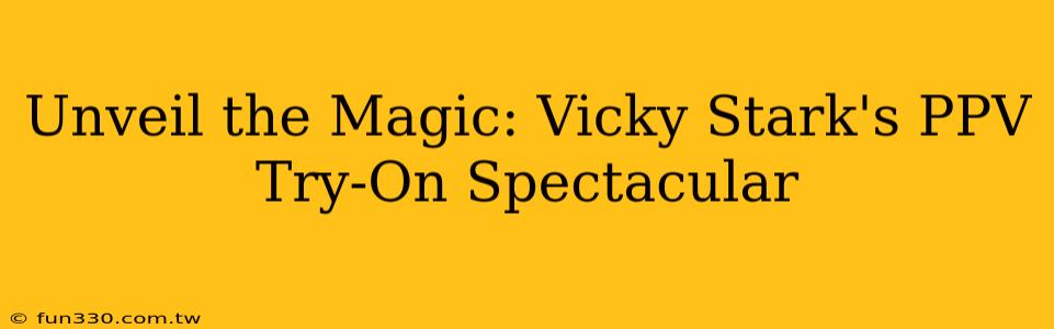 Unveil the Magic: Vicky Stark's PPV Try-On Spectacular