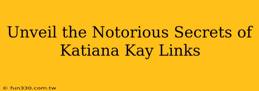 Unveil the Notorious Secrets of Katiana Kay Links