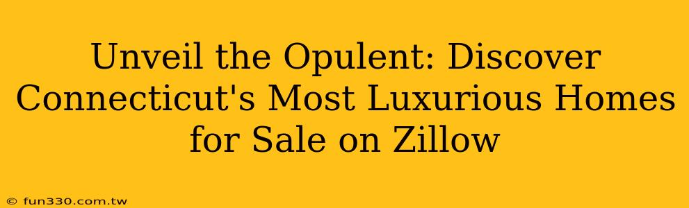 Unveil the Opulent: Discover Connecticut's Most Luxurious Homes for Sale on Zillow