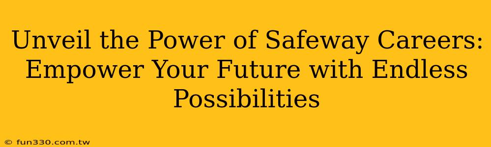 Unveil the Power of Safeway Careers: Empower Your Future with Endless Possibilities