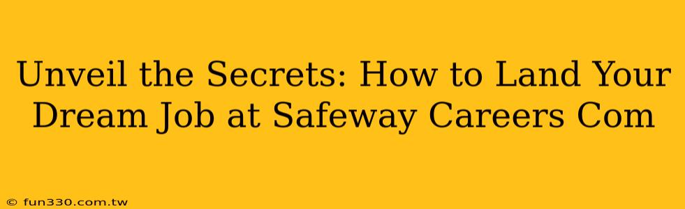 Unveil the Secrets: How to Land Your Dream Job at Safeway Careers Com