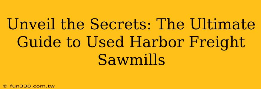 Unveil the Secrets: The Ultimate Guide to Used Harbor Freight Sawmills