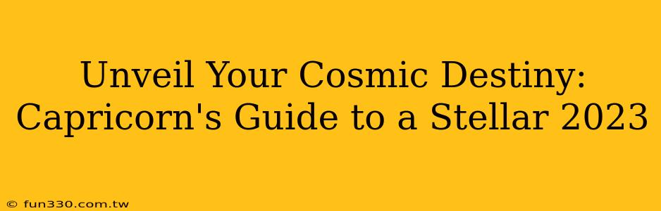 Unveil Your Cosmic Destiny: Capricorn's Guide to a Stellar 2023