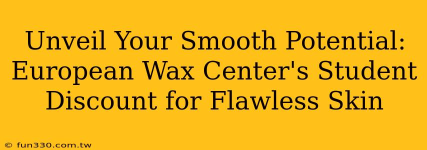 Unveil Your Smooth Potential: European Wax Center's Student Discount for Flawless Skin