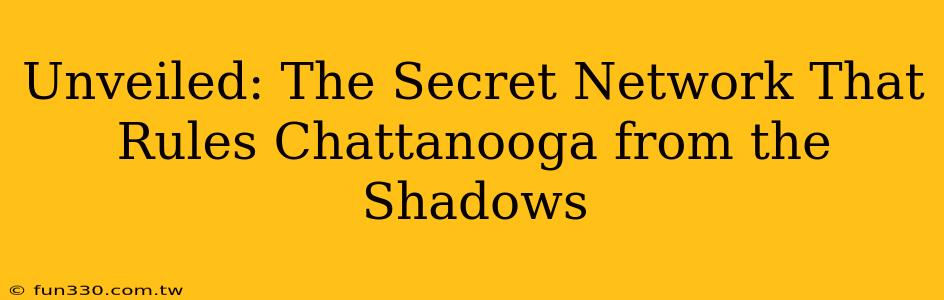 Unveiled: The Secret Network That Rules Chattanooga from the Shadows