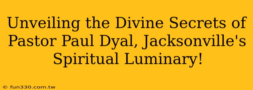 Unveiling the Divine Secrets of Pastor Paul Dyal, Jacksonville's Spiritual Luminary!