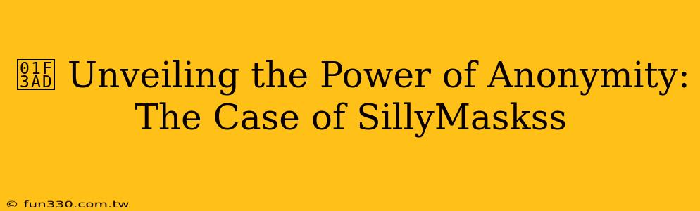 🎭 Unveiling the Power of Anonymity: The Case of SillyMaskss