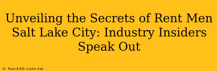 Unveiling the Secrets of Rent Men Salt Lake City: Industry Insiders Speak Out