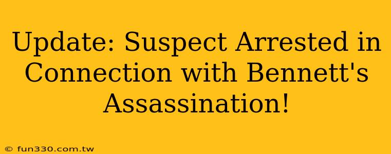 Update: Suspect Arrested in Connection with Bennett's Assassination!