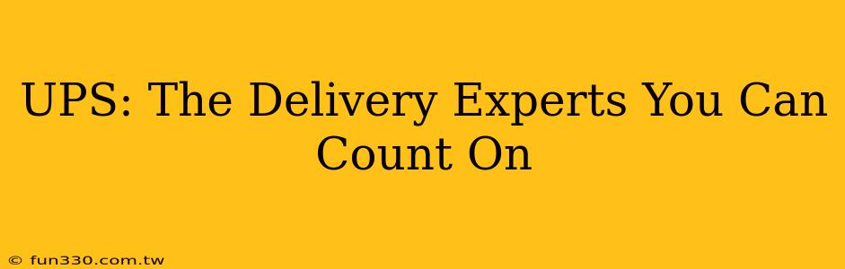 UPS: The Delivery Experts You Can Count On