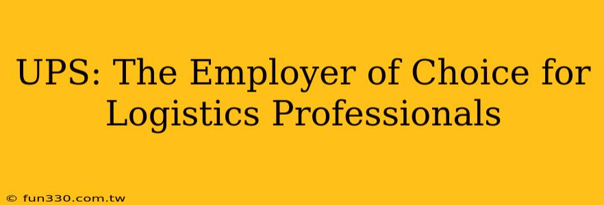 UPS: The Employer of Choice for Logistics Professionals