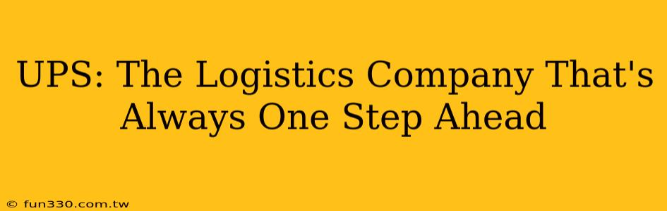 UPS: The Logistics Company That's Always One Step Ahead