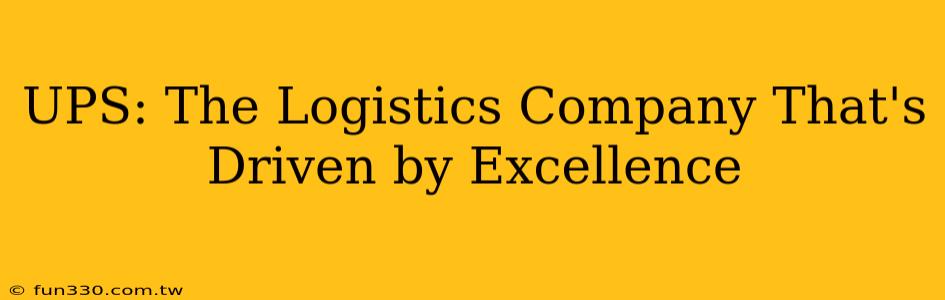 UPS: The Logistics Company That's Driven by Excellence