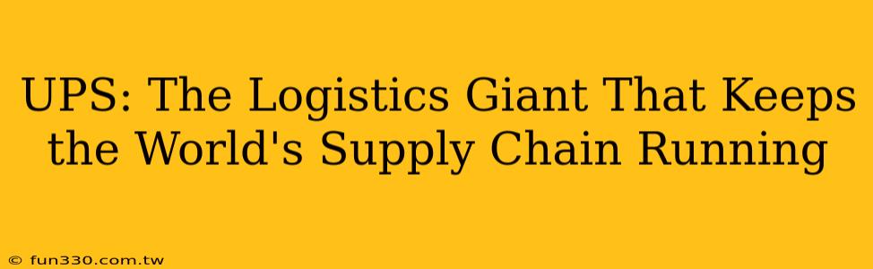 UPS: The Logistics Giant That Keeps the World's Supply Chain Running