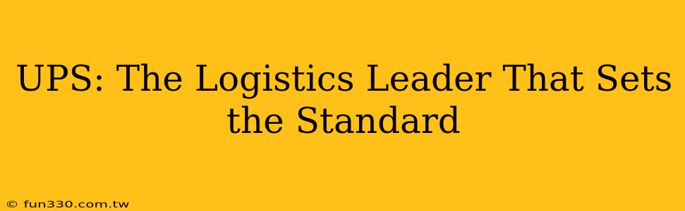 UPS: The Logistics Leader That Sets the Standard