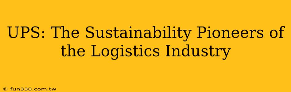 UPS: The Sustainability Pioneers of the Logistics Industry